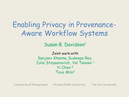 Enabling Privacy in Provenance- Aware Workflow Systems Susan B. Davidson 1 Joint work with Sanjeev Khanna, Sudeepa Roy, Julia Stoyaonovich, Val Tannen.