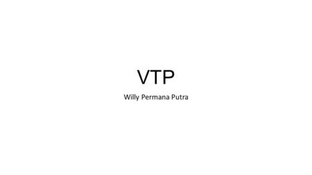 VTP Willy Permana Putra. VTP...? VTP adalah suatu protocol untuk mengenalkan suatu perangkat dengan sekelompok peragkat yang sama (VLAN) yang telah ada.