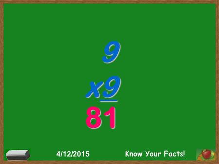 9 x9 81 4/12/2015 Know Your Facts!. 9 x2 18 4/12/2015 Know Your Facts!