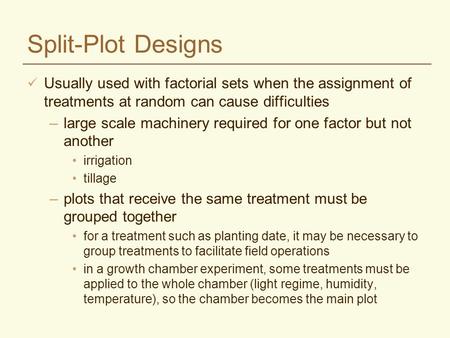 Split-Plot Designs Usually used with factorial sets when the assignment of treatments at random can cause difficulties –large scale machinery required.