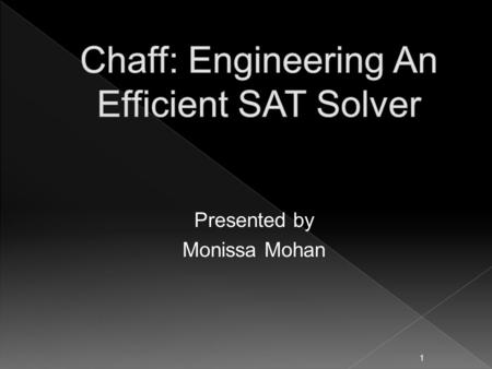 Presented by Monissa Mohan 1.  A highly optimized BCP algorithm  Two watched literals  Fast Backtracking  Efficient Decision Heuristic  Focused on.