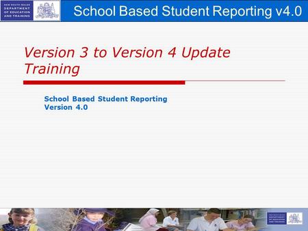 School Based Student Reporting v4.0 1 Version 3 to Version 4 Update Training School Based Student Reporting Version 4.0.