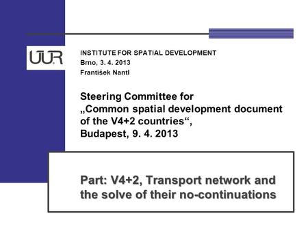 INSTITUTE FOR SPATIAL DEVELOPMENT Brno, 3. 4. 2013 František Nantl Steering Committee for „Common spatial development document of the V4+2 countries“,