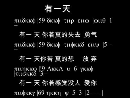 有一天 piidkkf |59 dkkf tiir eiiw |wiiq 1 - 有一 天 你若真的失去 勇气 piidkkf |59 dkkf tiifkkd eiiy |5 - - | 有一 天你若 真的想 放 弃 piihkkj |!9 AkkA u 6 gkkf |tiiskkd 3- 有一.