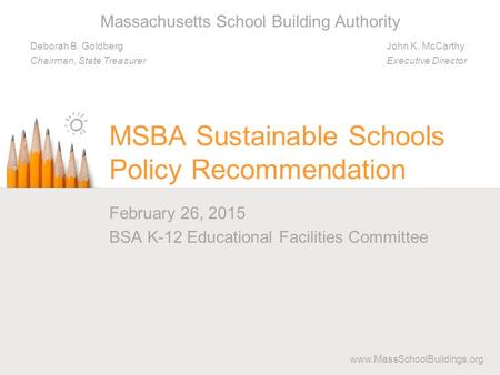 Massachusetts School Building Authority Deborah B. Goldberg Chairman, State Treasurer John K. McCarthy Executive Director www.MassSchoolBuildings.org February.