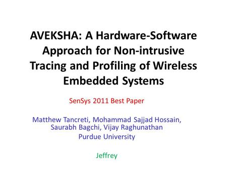 AVEKSHA: A Hardware-Software Approach for Non-intrusive Tracing and Profiling of Wireless Embedded Systems SenSys 2011 Best Paper Matthew Tancreti, Mohammad.