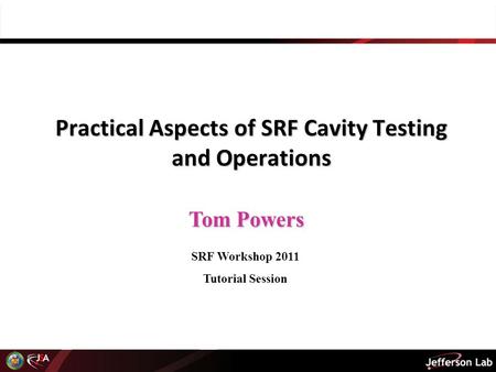 Tom Powers Practical Aspects of SRF Cavity Testing and Operations SRF Workshop 2011 Tutorial Session.