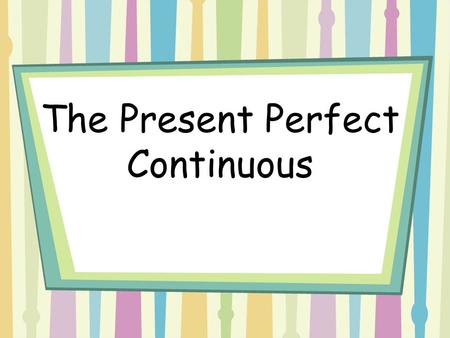 The Present Perfect Continuous. When do we use this tense? 1)The present perfect continuous is used when we want to emphasize duration! Example: She has.