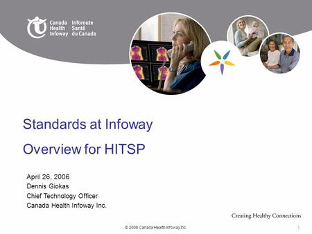 © 2006 Canada Health Infoway Inc. 1 April 26, 2006 Dennis Giokas Chief Technology Officer Canada Health Infoway Inc. Standards at Infoway Overview for.