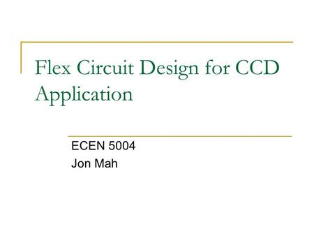 Flex Circuit Design for CCD Application ECEN 5004 Jon Mah.