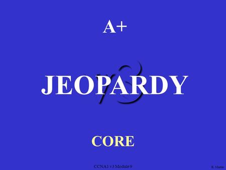 CCNA1 v3 Module 9 v3 A+ CORE JEOPARDY K. Martin CCNA1 v3 Module 9 RouterModesWANEncapsulationWANServicesRouterBasicsRouterCommands 100 200 300 400 500RouterModesWANEncapsulationWANServicesRouterBasicsRouterCommands.