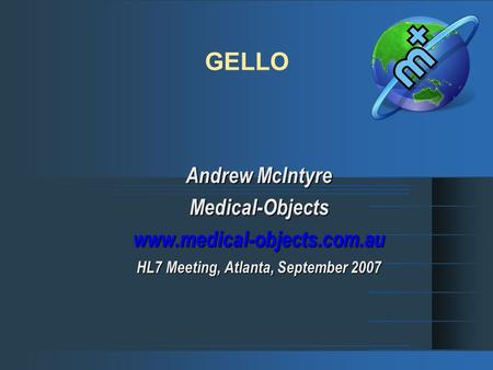 GELLO Andrew McIntyre Medical-Objectswww.medical-objects.com.au HL7 Meeting, Atlanta, September 2007.