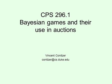 CPS 296.1 Bayesian games and their use in auctions Vincent Conitzer