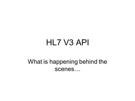 HL7 V3 API What is happening behind the scenes…. Presentation Goals Familiarize developers and other interested parties with various concepts and classes.