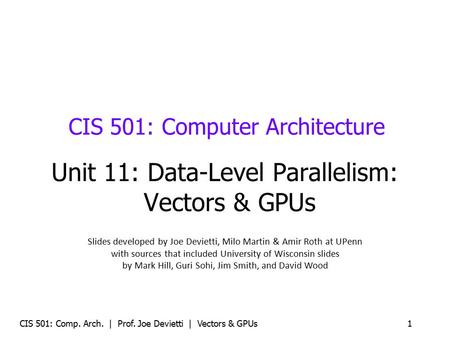 CIS 501: Comp. Arch. | Prof. Joe Devietti | Vectors & GPUs1 CIS 501: Computer Architecture Unit 11: Data-Level Parallelism: Vectors & GPUs Slides developed.