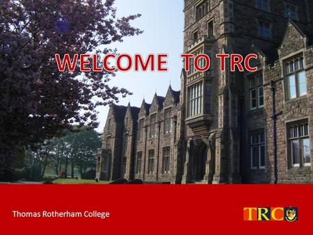 WELCOME TO TRC Thomas Rotherham College.