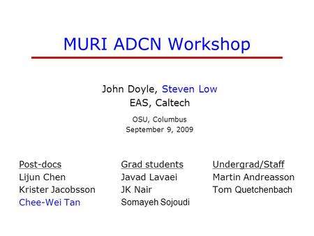 MURI ADCN Workshop John Doyle, Steven Low EAS, Caltech OSU, Columbus September 9, 2009 Post-docs Lijun Chen Krister Jacobsson Chee-Wei Tan Grad students.