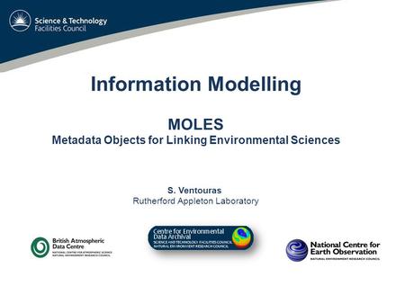 Information Modelling MOLES Metadata Objects for Linking Environmental Sciences S. Ventouras Rutherford Appleton Laboratory.