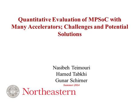 Nasibeh Teimouri Hamed Tabkhi Gunar Schirner Summer 2014 Quantitative Evaluation of MPSoC with Many Accelerators; Challenges and Potential Solutions.