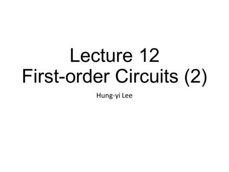 Lecture 12 First-order Circuits (2) Hung-yi Lee. Outline Non-constant Sources for First-Order Circuits (Chapter 5.3, 9.1)