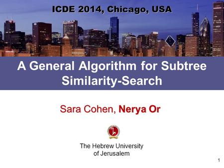 A General Algorithm for Subtree Similarity-Search The Hebrew University of Jerusalem ICDE 2014, Chicago, USA Sara Cohen, Nerya Or 1.