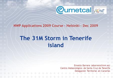 Ernesto Barrera Centro Meteorológico de Santa Cruz de Tenerife Delegación Territorial en Canarias NWP Applications 2009 Course – Helsinki.