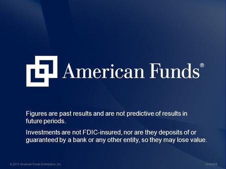 AI-99998© 2013 American Funds Distributors, Inc. Figures are past results and are not predictive of results in future periods. Investments are not FDIC-insured,