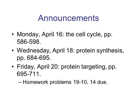 Announcements Monday, April 16: the cell cycle, pp. 586-598. Wednesday, April 18: protein synthesis, pp. 684-695. Friday, April 20: protein targeting,