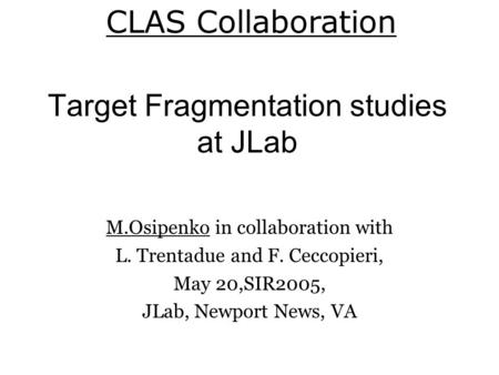 Target Fragmentation studies at JLab M.Osipenko in collaboration with L. Trentadue and F. Ceccopieri, May 20,SIR2005, JLab, Newport News, VA CLAS Collaboration.