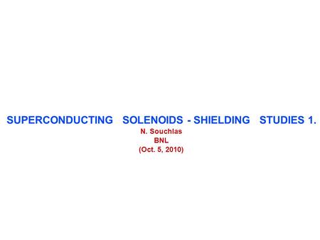 SUPERCONDUCTING SOLENOIDS - SHIELDING STUDIES 1. N. Souchlas BNL (Oct. 5, 2010)