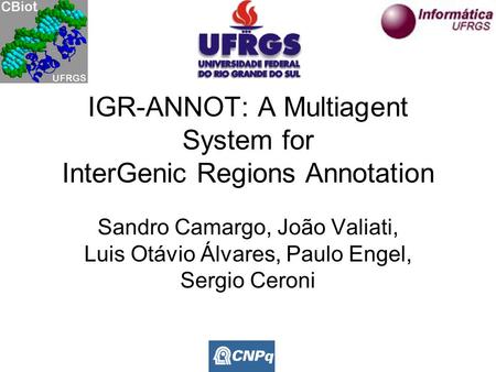 IGR-ANNOT: A Multiagent System for InterGenic Regions Annotation Sandro Camargo, João Valiati, Luis Otávio Álvares, Paulo Engel, Sergio Ceroni.