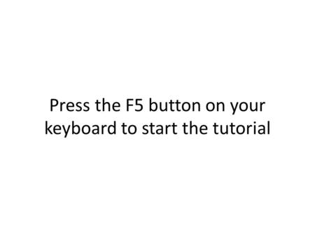 Press the F5 button on your keyboard to start the tutorial.