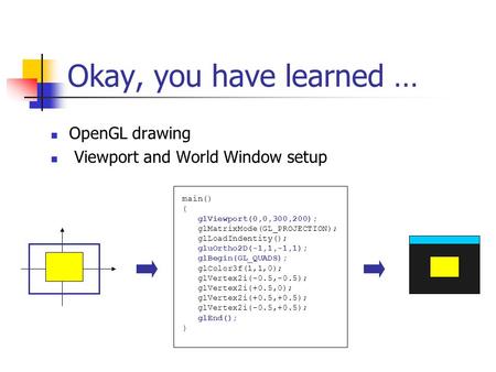 Okay, you have learned … OpenGL drawing Viewport and World Window setup main() { glViewport(0,0,300,200); glMatrixMode(GL_PROJECTION); glLoadIndentity();