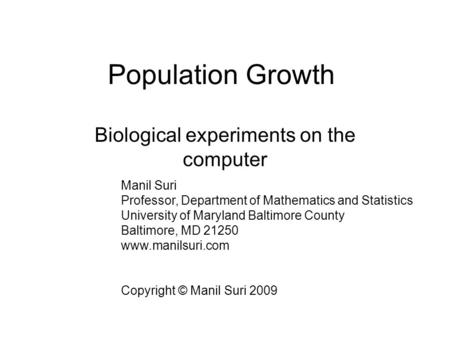 Population Growth Biological experiments on the computer Manil Suri Professor, Department of Mathematics and Statistics University of Maryland Baltimore.