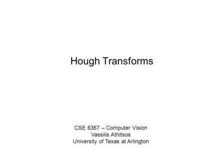 Hough Transforms CSE 6367 – Computer Vision Vassilis Athitsos University of Texas at Arlington.