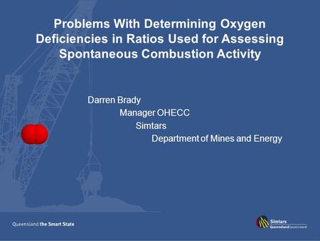 Problems With Determining Oxygen Deficiencies in Ratios Used for Assessing Spontaneous Combustion Activity Darren Brady Manager OHECC Simtars Department.