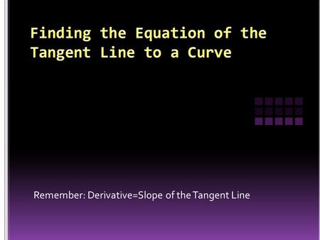 Remember: Derivative=Slope of the Tangent Line.