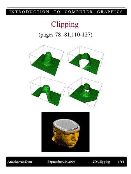 I N T R O D U C T I O N T O C O M P U T E R G R A P H I C S Andries van Dam September 30, 2004 2D Clipping 1/14 Clipping (pages 78 -81,110-127)