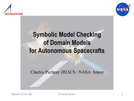 © Charles Pecheur 1 Dagstuhl 5-9 Nov 2001 Symbolic Model Checking of Domain Models for Autonomous Spacecrafts Charles Pecheur (RIACS / NASA Ames)