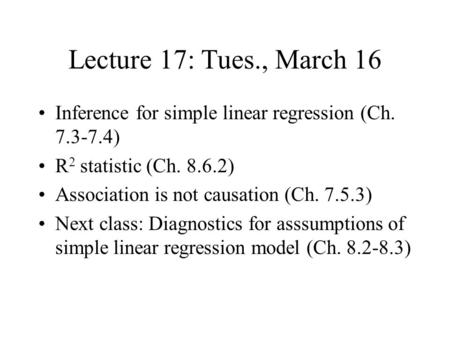 Lecture 17: Tues., March 16 Inference for simple linear regression (Ch. 7.3-7.4) R2 statistic (Ch. 8.6.2) Association is not causation (Ch. 7.5.3) Next.