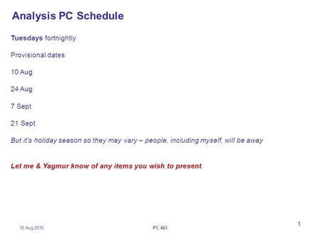 10 Aug 2010PC 423 1 Analysis PC Schedule Tuesdays fortnightly Provisional dates 10 Aug 24 Aug 7 Sept 21 Sept But it’s holiday season so they may vary –