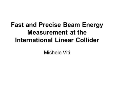 Fast and Precise Beam Energy Measurement at the International Linear Collider Michele Viti.