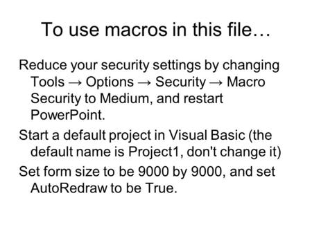 To use macros in this file… Reduce your security settings by changing Tools → Options → Security → Macro Security to Medium, and restart PowerPoint. Start.