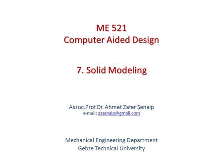 7. Solid Modeling   Assoc.Prof.Dr. Ahmet Zafer Şenalp   Mechanical Engineering Department Gebze Technical.