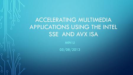 ACCELERATING MULTIMEDIA APPLICATIONS USING THE INTEL SSE AND AVX ISA MIN LI 05/08/2013.