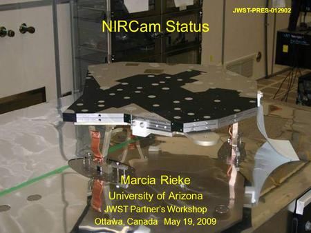 May 19, 2009JWST Partner's Workshop1 NIRCam Status Marcia Rieke University of Arizona JWST Partner’s Workshop Ottawa, Canada May 19, 2009 JWST-PRES-012902.