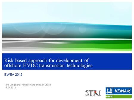 Tore Langeland, Yongtao Yang and Carl Öhlen 17.04.2012 Risk based approach for development of offshore HVDC transmission technologies EWEA 2012.