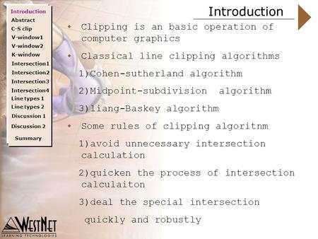 Introduction Abstract C-S clip V-window1 V-window2 Summary  Clipping is an basic operation of computer graphics  Classical line clipping algorithms 1)Cohen-sutherland.