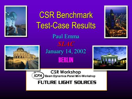 Paul Emma SLAC January 14, 2002 BERLIN CSR Benchmark Test-Case Results CSR Workshop.