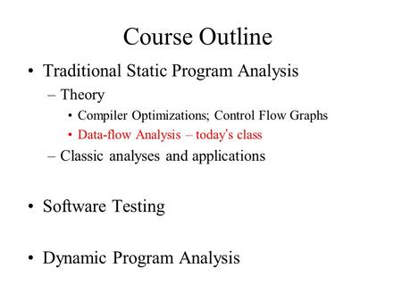 Course Outline Traditional Static Program Analysis –Theory Compiler Optimizations; Control Flow Graphs Data-flow Analysis – today’s class –Classic analyses.